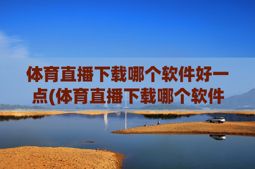体育直播下载哪个软件好一点(体育直播下载哪个软件好一点儿)