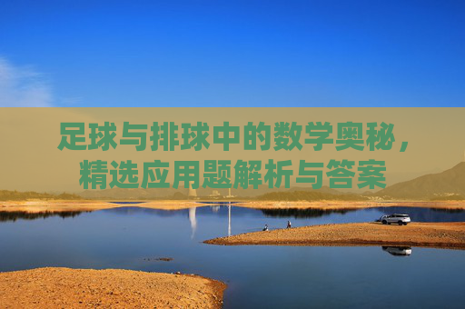 足球与排球中的数学奥秘，精选应用题解析与答案