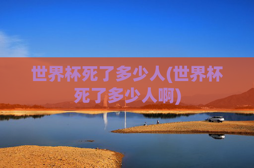 世界杯死了多少人(世界杯死了多少人啊)