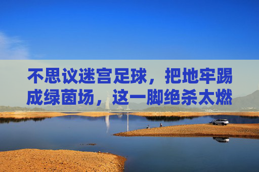 不思议迷宫足球，把地牢踢成绿茵场，这一脚绝杀太燃了！