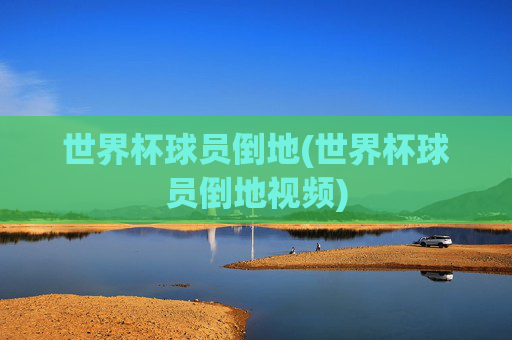 世界杯球员倒地(世界杯球员倒地视频)