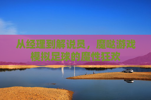 从经理到解说员,魔哒游戏模拟足球的魔性狂欢