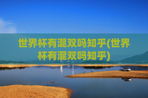 世界杯有混双吗知乎(世界杯有混双吗知乎)