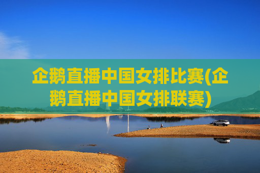 企鹅直播中国女排比赛(企鹅直播中国女排联赛)