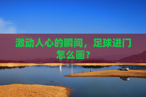 激动人心的瞬间,足球进门怎么画?