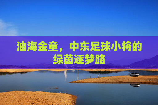 油海金童，中东足球小将的绿茵逐梦路