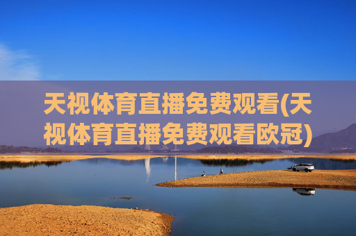 天视体育直播免费观看(天视体育直播免费观看欧冠)
