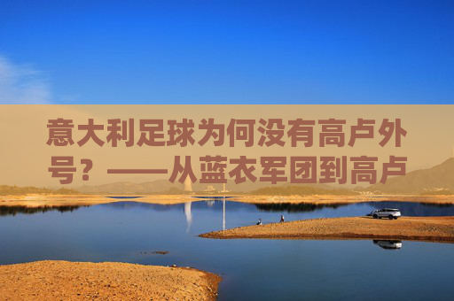 意大利足球为何没有高卢外号？——从蓝衣军团到高卢雄鸡的足球文化趣谈