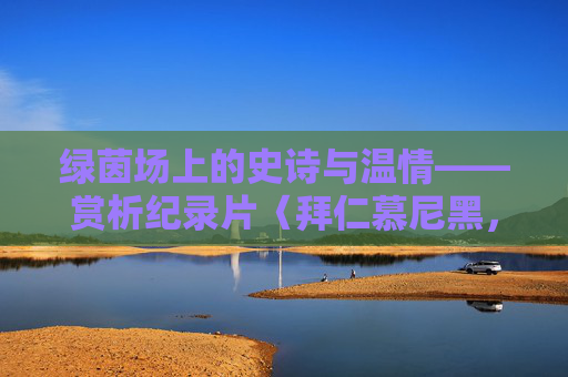 绿茵场上的史诗与温情——赏析纪录片〈拜仁慕尼黑，永远的拜仁〉