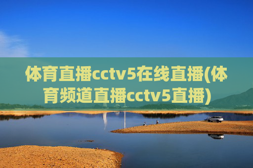 体育直播cctv5在线直播(体育频道直播cctv5直播)