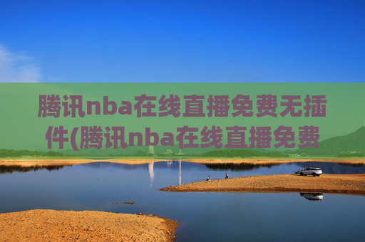 腾讯nba在线直播免费无插件(腾讯nba在线直播免费无插件下载)