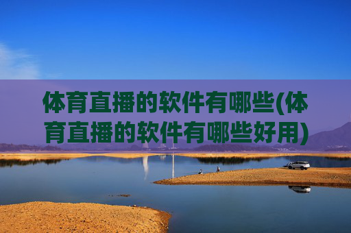 体育直播的软件有哪些(体育直播的软件有哪些好用)