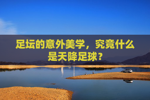 足坛的意外美学，究竟什么是天降足球？
