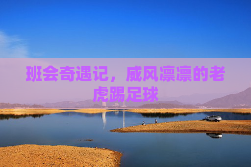 班会奇遇记,威风凛凛的老虎踢足球