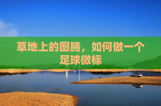 草地上的图腾，如何做一个足球微标