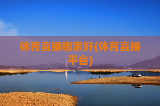 体育直播哪家好(体育直播平台)