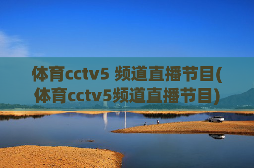 体育cctv5 频道直播节目(体育cctv5频道直播节目)