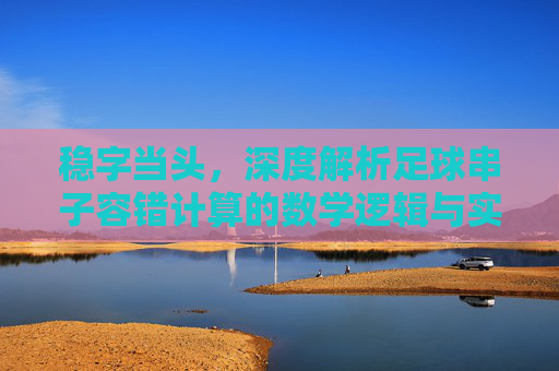 稳字当头，深度解析足球串子容错计算的数学逻辑与实战技巧