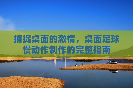 捕捉桌面的激情，桌面足球慢动作制作的完整指南