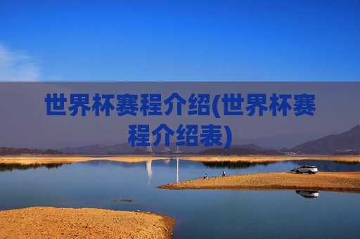 世界杯赛程介绍(世界杯赛程介绍表)