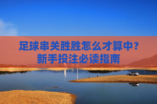 足球串关胜胜怎么才算中？新手投注必读指南