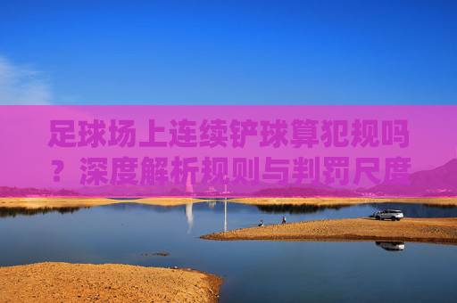 足球场上连续铲球算犯规吗?深度解析规则与判罚尺度