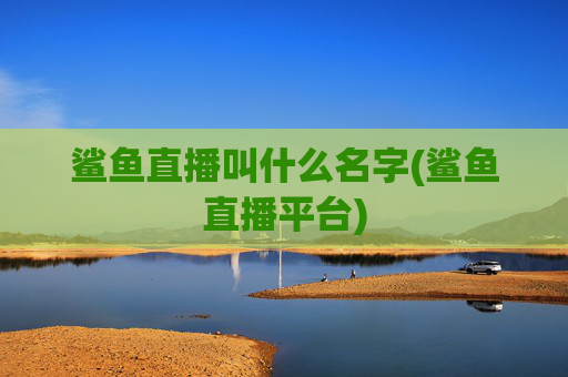 鲨鱼直播叫什么名字(鲨鱼直播平台)