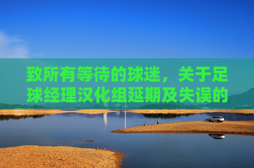 致所有等待的球迷，关于足球经理汉化组延期及失误的正式致歉
