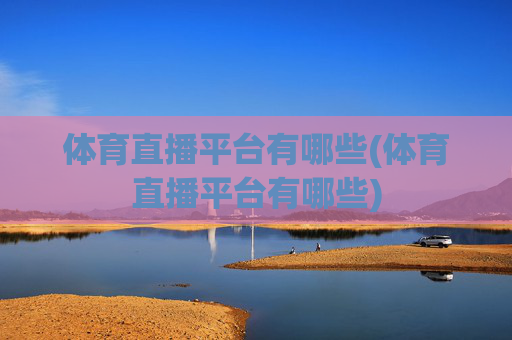 体育直播平台有哪些(体育直播平台有哪些)