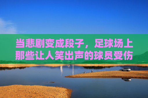 当悲剧变成段子,足球场上那些让人笑出声的球员受伤与教练表情包