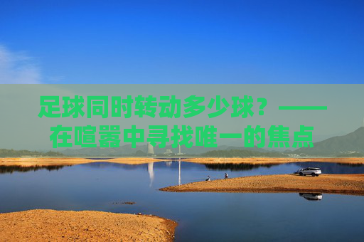 足球同时转动多少球?——在喧嚣中寻找唯一的焦点