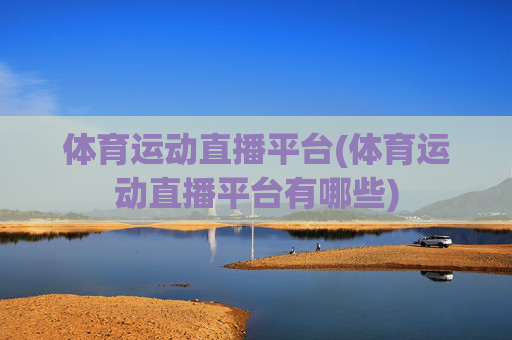 体育运动直播平台(体育运动直播平台有哪些)