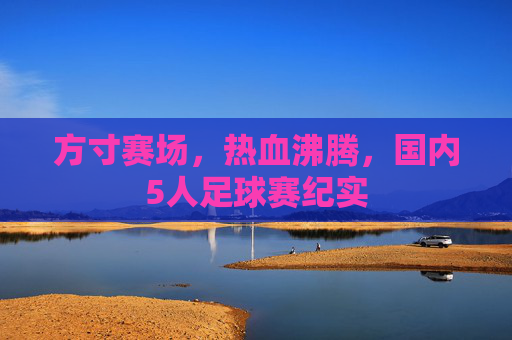 方寸赛场,热血沸腾,国内5人足球赛纪实
