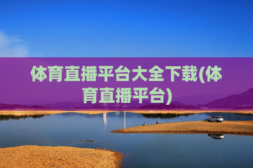 体育直播平台大全下载(体育直播平台)