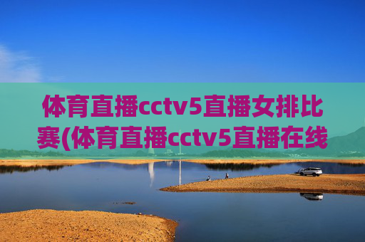体育直播cctv5直播女排比赛(体育直播cctv5直播在线观看)