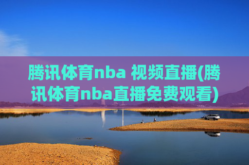 腾讯体育nba 视频直播(腾讯体育nba直播免费观看)