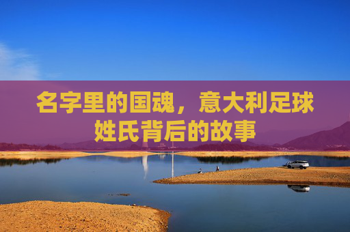 名字里的国魂,意大利足球姓氏背后的故事