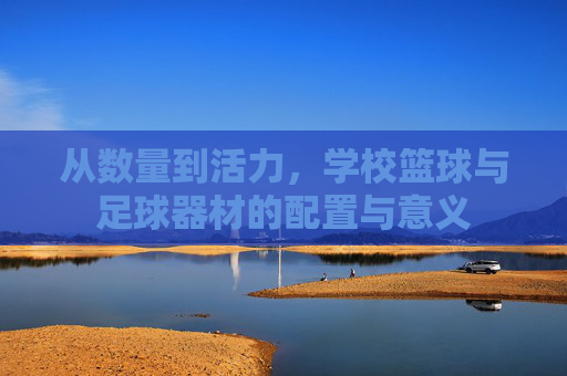 从数量到活力,学校篮球与足球器材的配置与意义