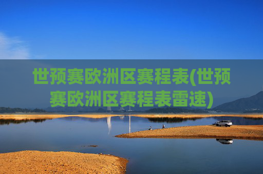 世预赛欧洲区赛程表(世预赛欧洲区赛程表雷速)
