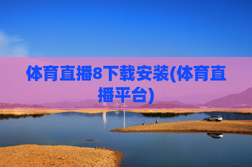 体育直播8下载安装(体育直播平台)