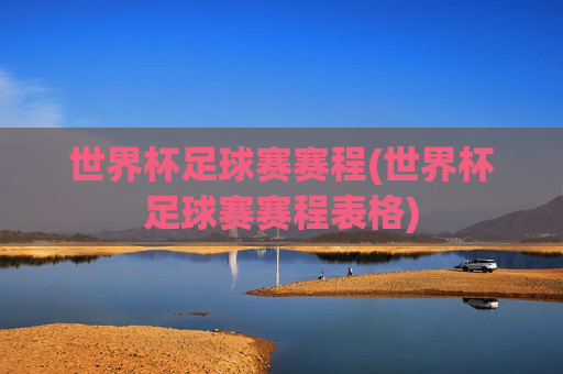 世界杯足球赛赛程(世界杯足球赛赛程表格)