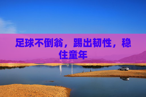 足球不倒翁,踢出韧性,稳住童年
