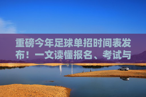 重磅今年足球单招时间表发布!一文读懂报名、考试与录取全流程