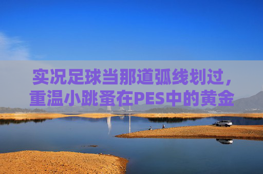 实况足球当那道弧线划过,重温小跳蚤在PES中的黄金岁月