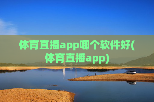 体育直播app哪个软件好(体育直播app)