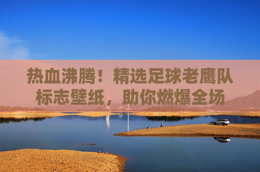 热血沸腾！精选足球老鹰队标志壁纸，助你燃爆全场
