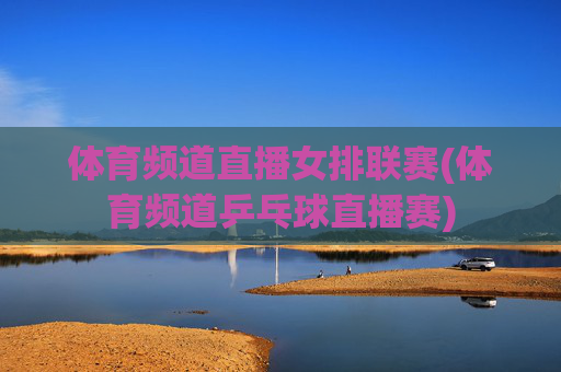 体育频道直播女排联赛(体育频道乒乓球直播赛)