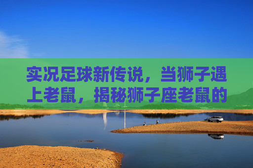 实况足球新传说，当狮子遇上老鼠，揭秘狮子座老鼠的逆袭之路