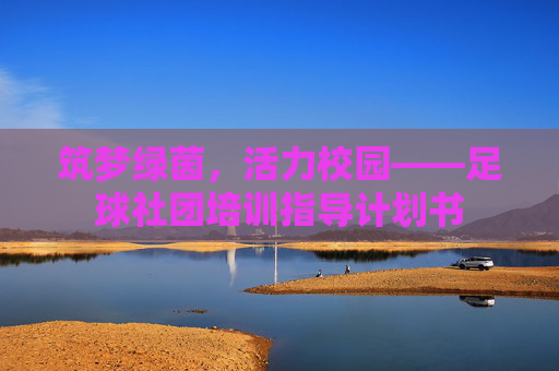 筑梦绿茵,活力校园——足球社团培训指导计划书