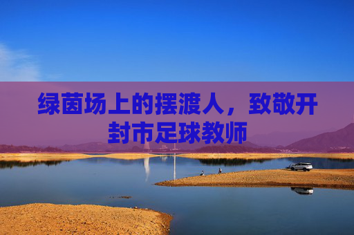 绿茵场上的摆渡人，致敬开封市足球教师